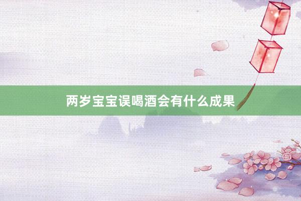 两岁宝宝误喝酒会有什么成果