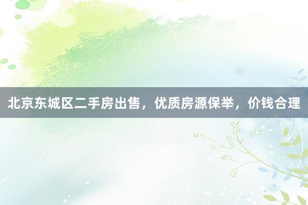北京东城区二手房出售，优质房源保举，价钱合理