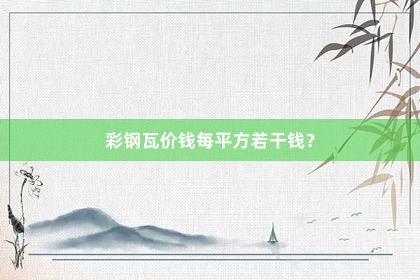 彩钢瓦价钱每平方若干钱？